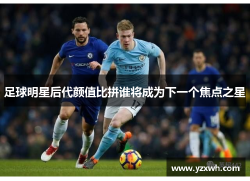 足球明星后代颜值比拼谁将成为下一个焦点之星