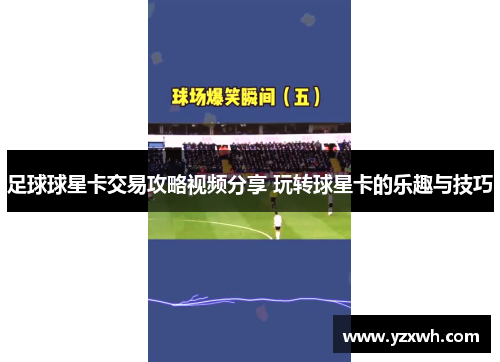 足球球星卡交易攻略视频分享 玩转球星卡的乐趣与技巧