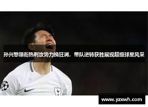 孙兴慜领衔热刺攻势力挽狂澜，带队逆转获胜展现超级球星风采