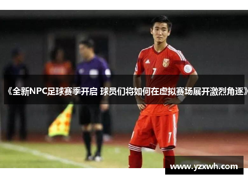 《全新NPC足球赛季开启 球员们将如何在虚拟赛场展开激烈角逐》