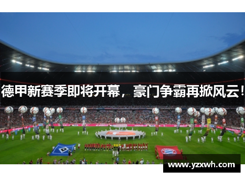德甲新赛季即将开幕，豪门争霸再掀风云！