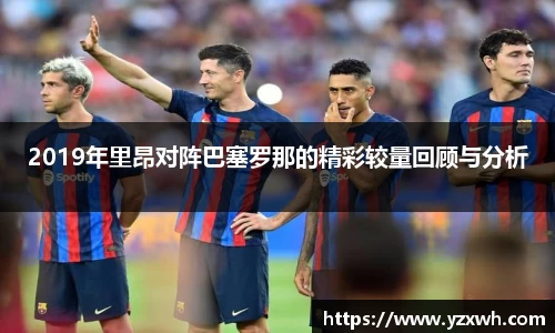 2019年里昂对阵巴塞罗那的精彩较量回顾与分析