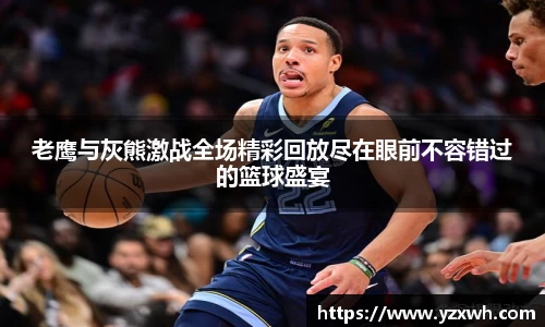 老鹰与灰熊激战全场精彩回放尽在眼前不容错过的篮球盛宴