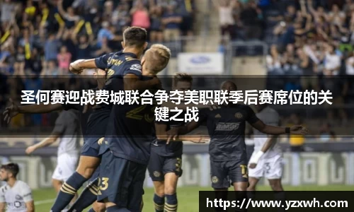 圣何赛迎战费城联合争夺美职联季后赛席位的关键之战